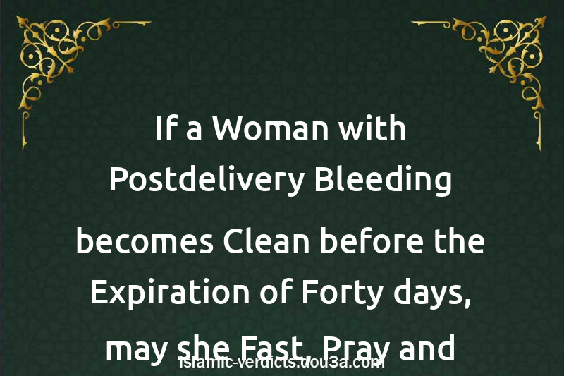 If a Woman with Postdelivery Bleeding becomes Clean before the Expiration of Forty days, may she Fast, Pray and perform Hajj?