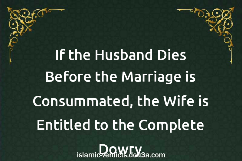 If the Husband Dies Before the Marriage is Consummated, the Wife is Entitled to the Complete Dowry