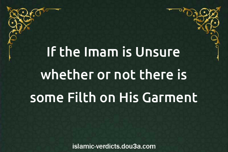 If the Imam is Unsure whether or not there is some Filth on His Garment