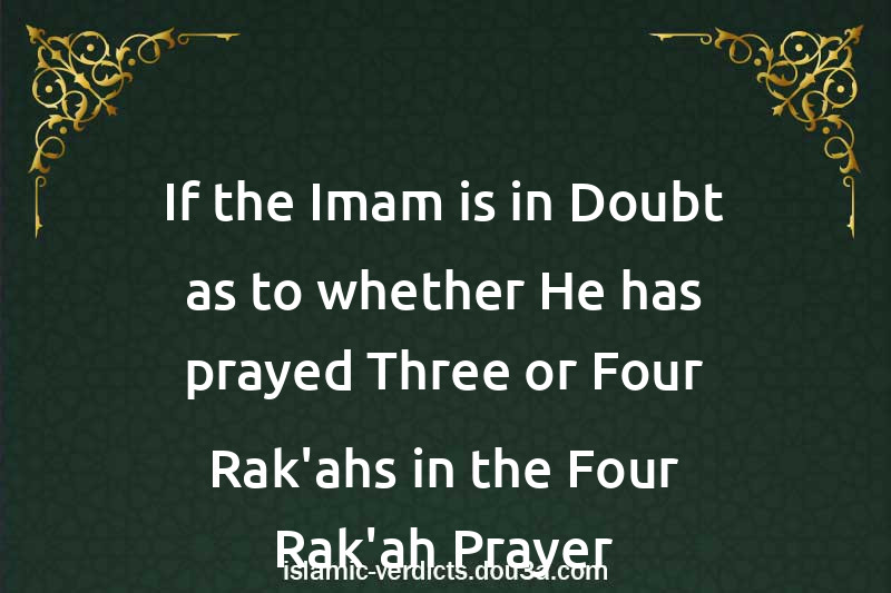 If the Imam is in Doubt as to whether He has prayed Three or Four Rak'ahs in the Four-Rak'ah Prayer