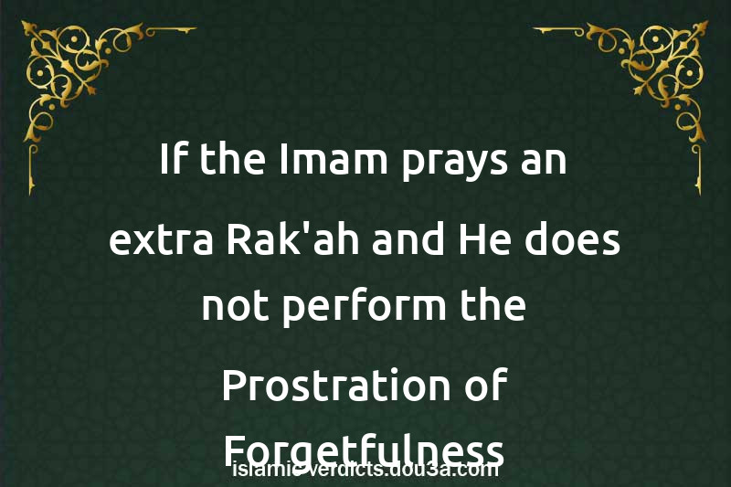 If the Imam prays an extra Rak'ah and He does not perform the Prostration of Forgetfulness