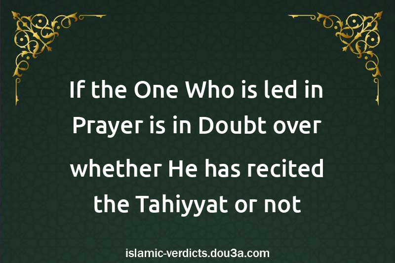 If the One Who is led in Prayer is in Doubt over whether He has recited the Tahiyyat or not