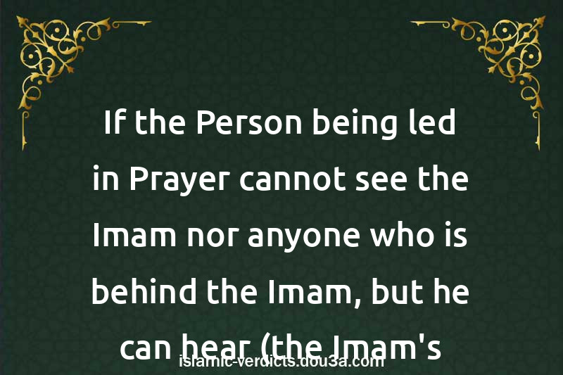 If the Person being led in Prayer cannot see the Imam nor anyone who is behind the Imam, but he can hear (the Imam's Voice)