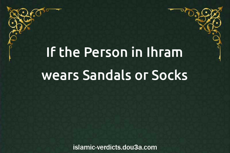 If the Person in Ihram wears Sandals or Socks