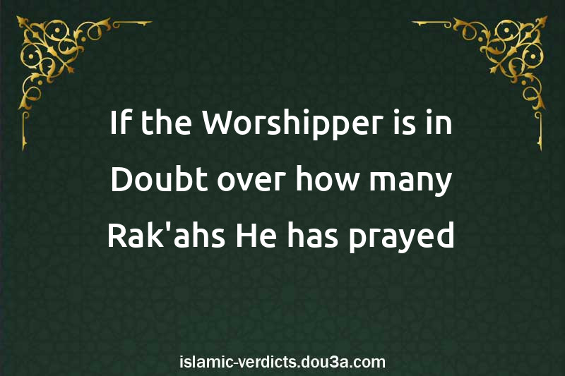 If the Worshipper is in Doubt over how many Rak'ahs He has prayed