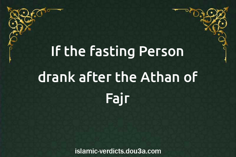 If the fasting Person drank after the Athan of Fajr