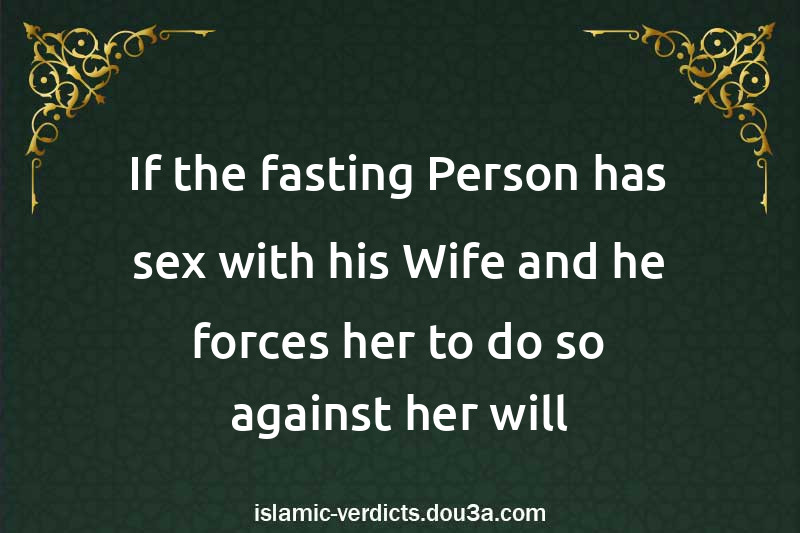 If the fasting Person has sex with his Wife and he forces her to do so against her will