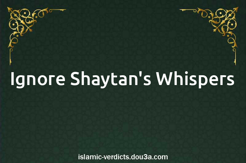 Ignore Shaytan's Whispers