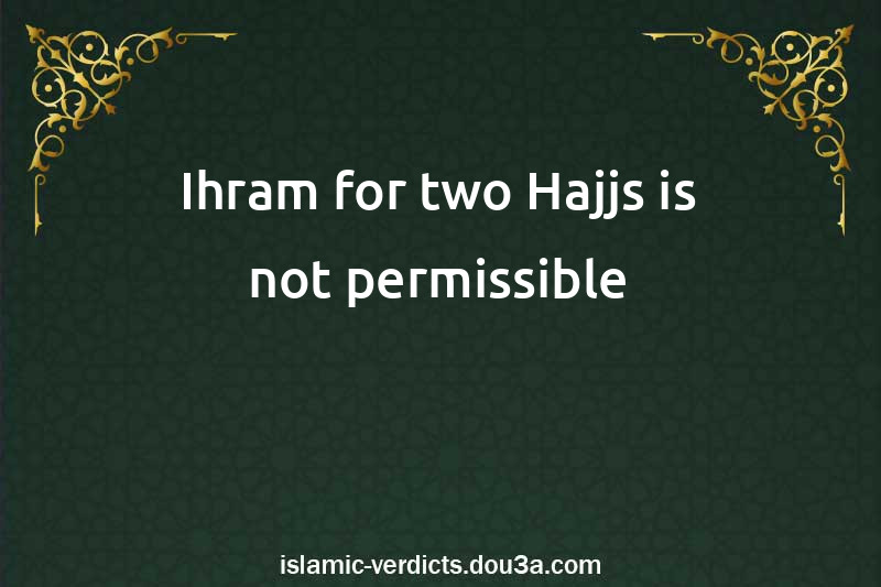 Ihram for two Hajjs is not permissible