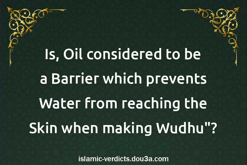 Is, Oil considered to be a Barrier which prevents Water from reaching the Skin when making Wudhu