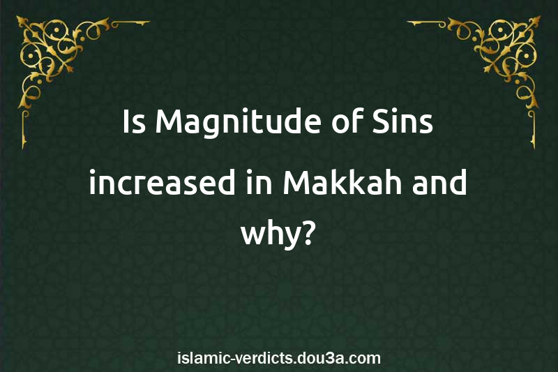 Is Magnitude of Sins increased in Makkah and why?