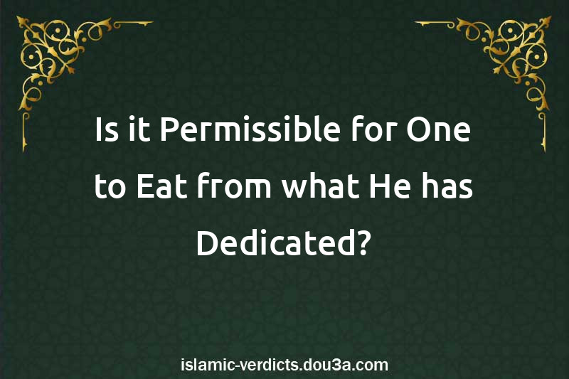 Is it Permissible for One to Eat from what He has Dedicated?