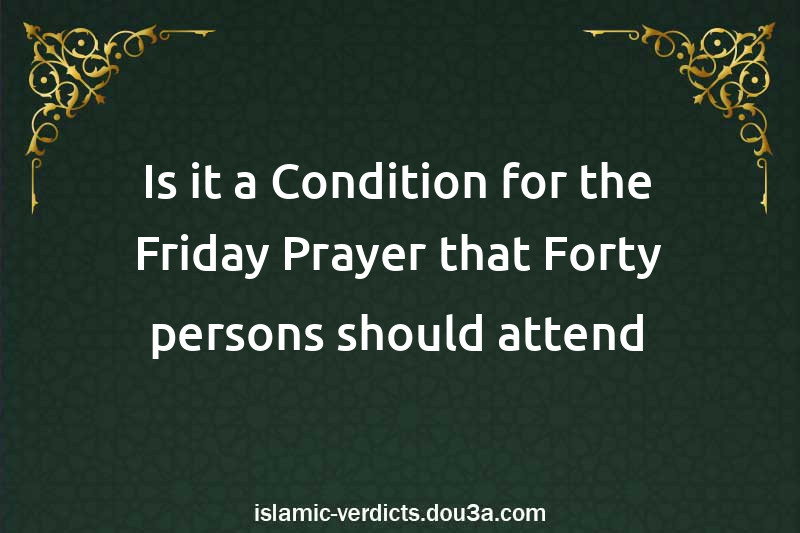 Is it a Condition for the Friday Prayer that Forty persons should attend