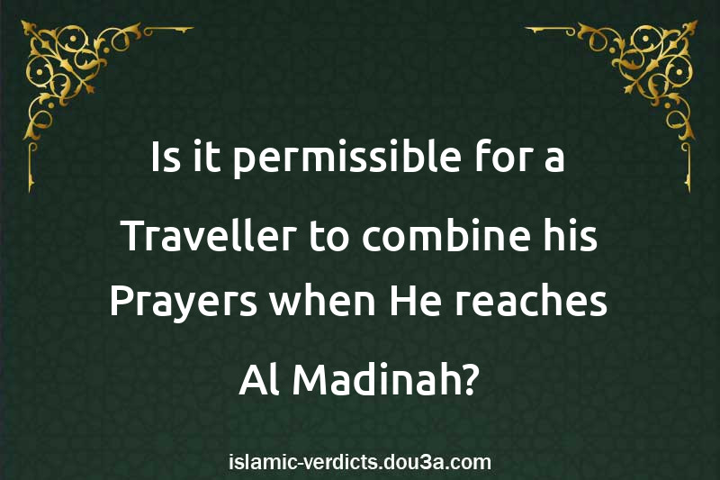 Is it permissible for a Traveller to combine his Prayers when He reaches Al-Madinah?