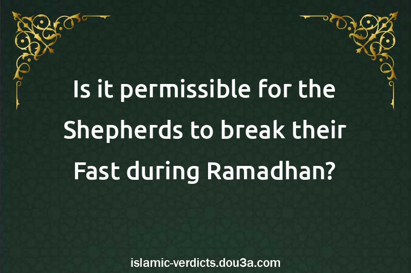 Is it permissible for the Shepherds to break their Fast during Ramadhan?