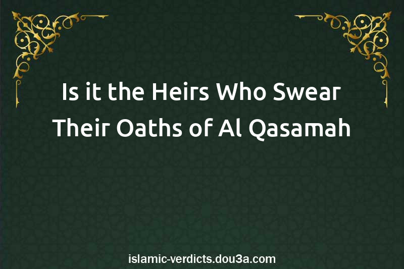 Is it the Heirs Who Swear Their Oaths of Al-Qasamah 