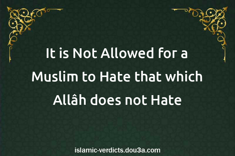 It is Not Allowed for a Muslim to Hate that which Allâh does not Hate