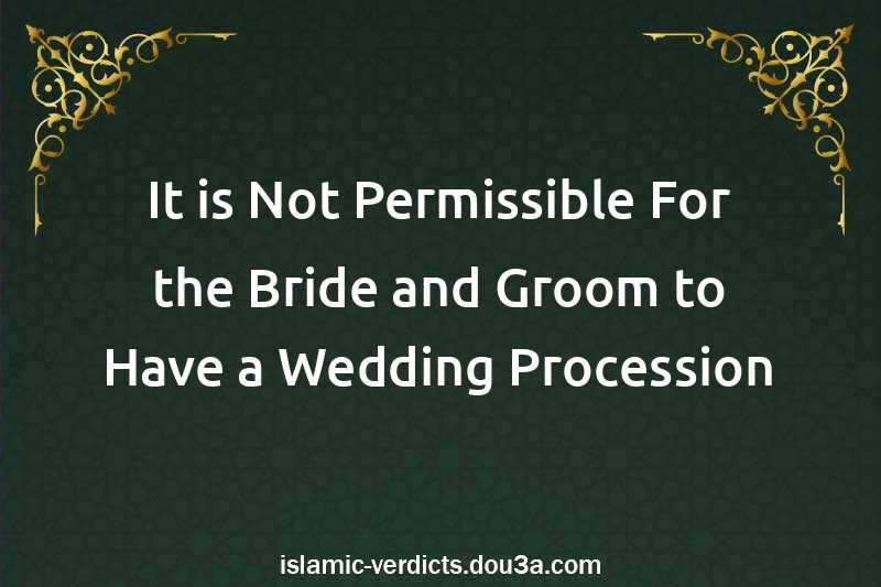 It is Not Permissible For the Bride and Groom to Have a Wedding Procession