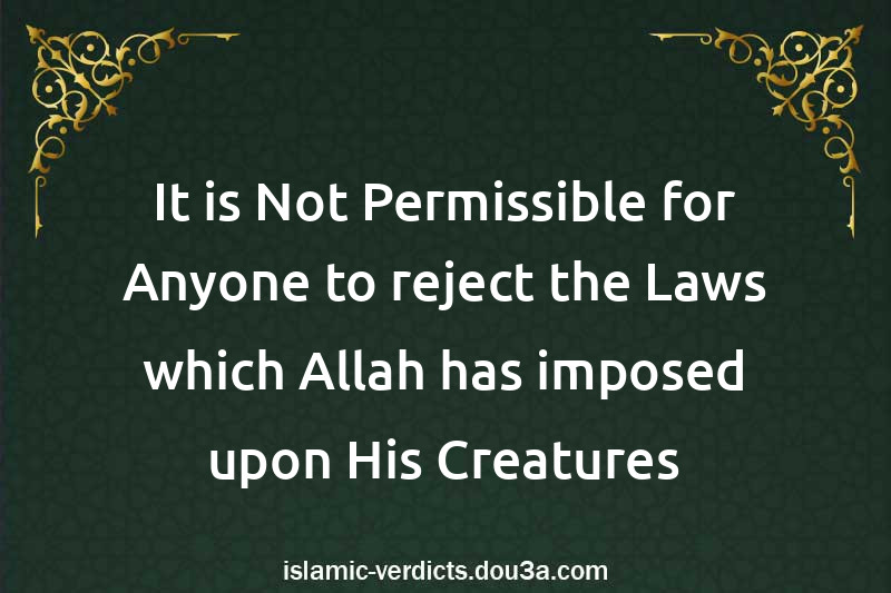 It is Not Permissible for Anyone to reject the Laws which Allah has imposed upon His Creatures