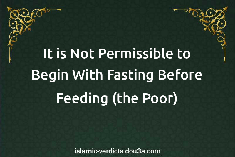 It is Not Permissible to Begin With Fasting Before Feeding (the Poor)