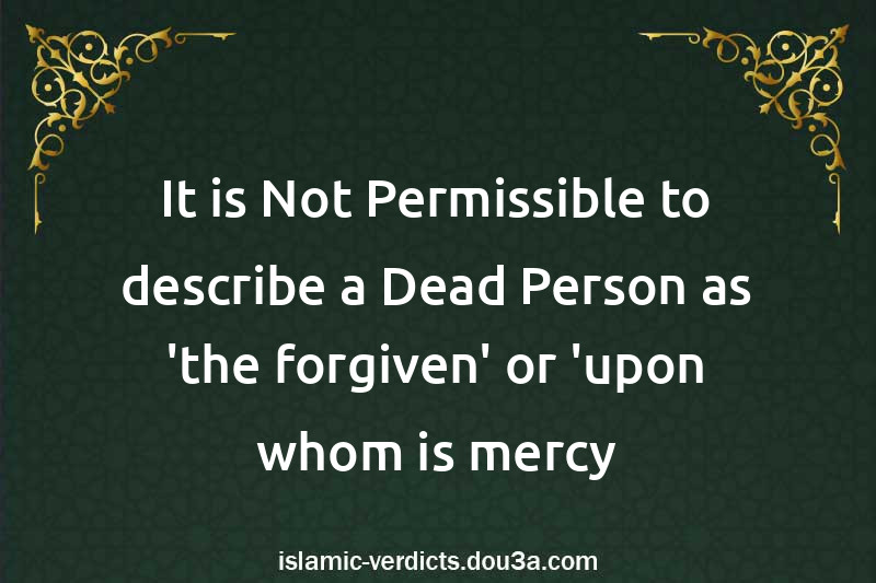 It is Not Permissible to describe a Dead Person as 'the forgiven' or 'upon whom is mercy