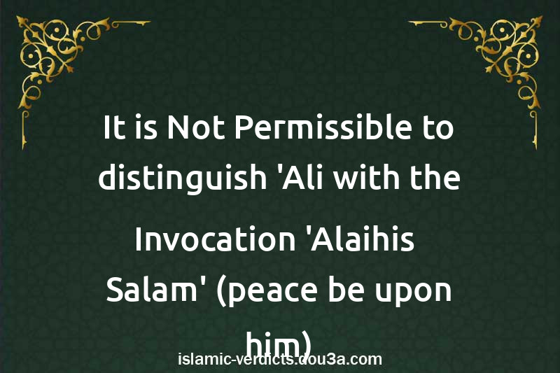 It is Not Permissible to distinguish 'Ali with the Invocation 'Alaihis -Salam' (peace be upon him)