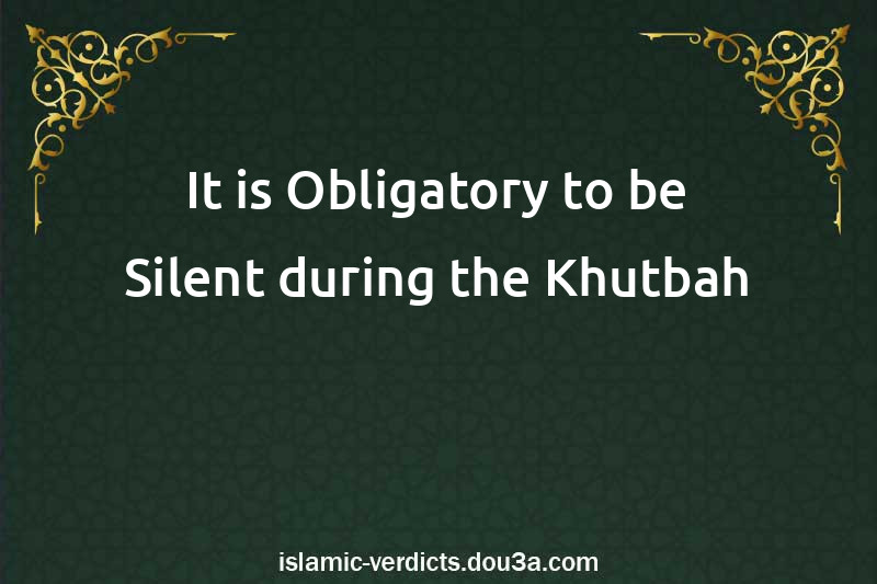 It is Obligatory to be Silent during the Khutbah