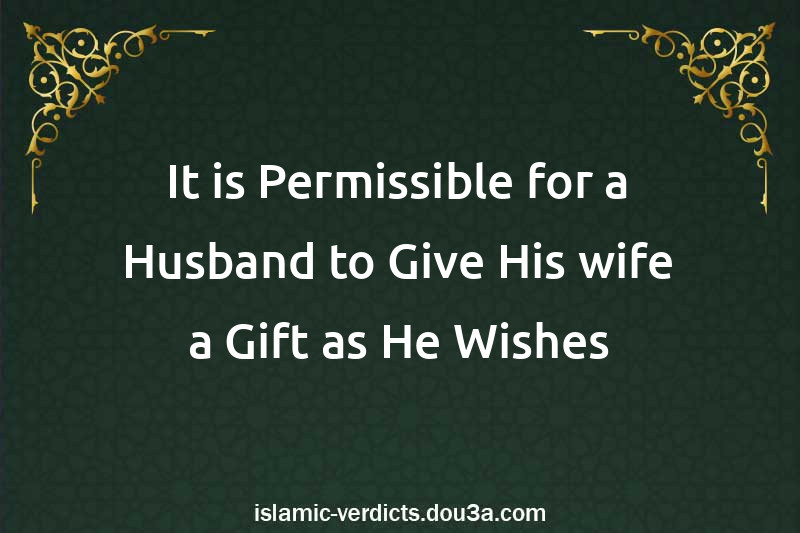 It is Permissible for a Husband to Give His wife a Gift as He Wishes