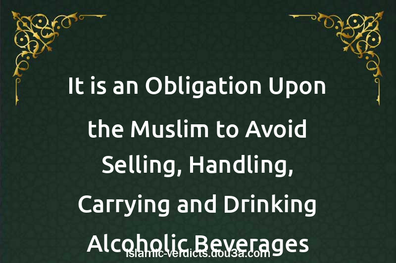 It is an Obligation Upon the Muslim to Avoid Selling, Handling, Carrying and Drinking Alcoholic Beverages