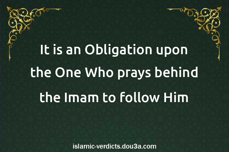 It is an Obligation upon the One Who prays behind the Imam to follow Him