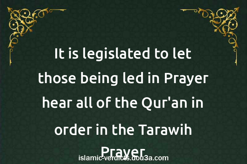 It is legislated to let those being led in Prayer hear all of the Qur'an in order in the Tarawih Prayer