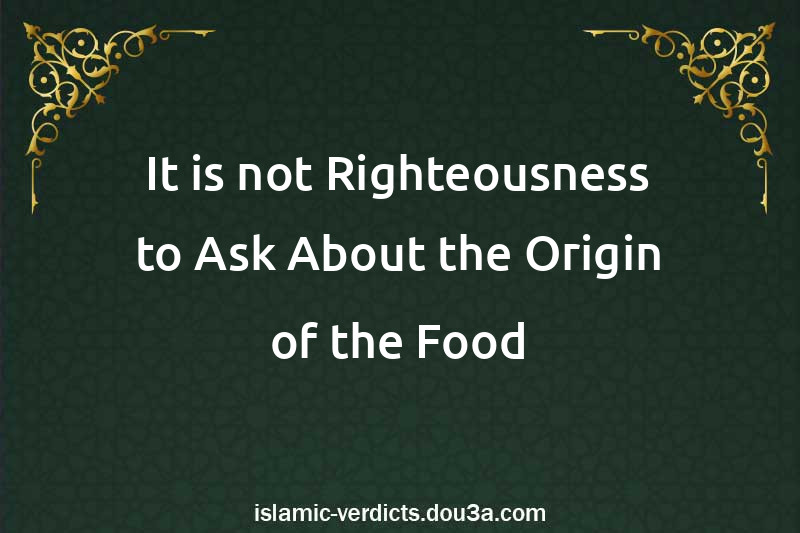 It is not Righteousness to Ask About the Origin of the Food