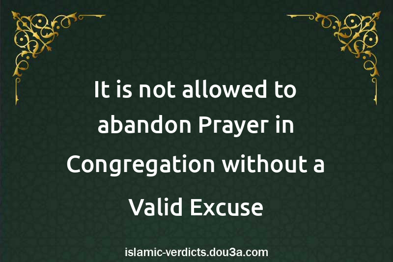 It is not allowed to abandon Prayer in Congregation without a Valid Excuse