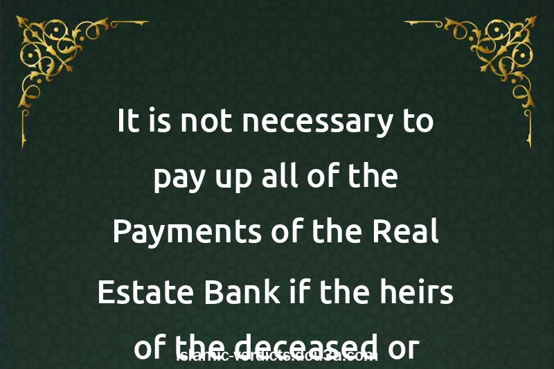 It is not necessary to pay up all of the Payments of the Real Estate Bank if the heirs of the deceased or someone else agree to pay off the Loan