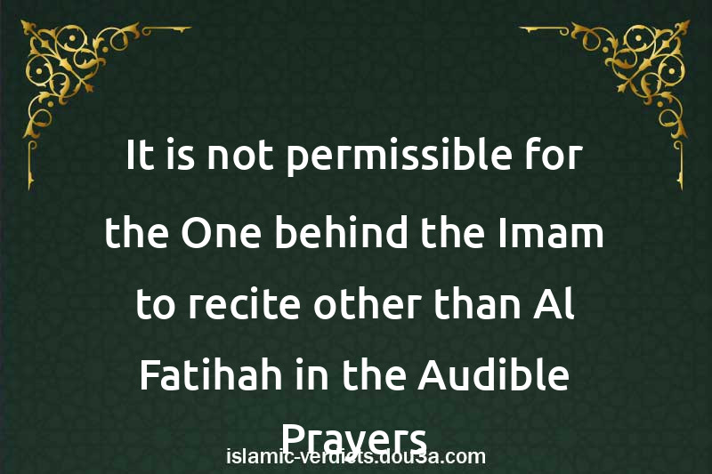 It is not permissible for the One behind the Imam to recite other than Al-Fatihah in the Audible Prayers