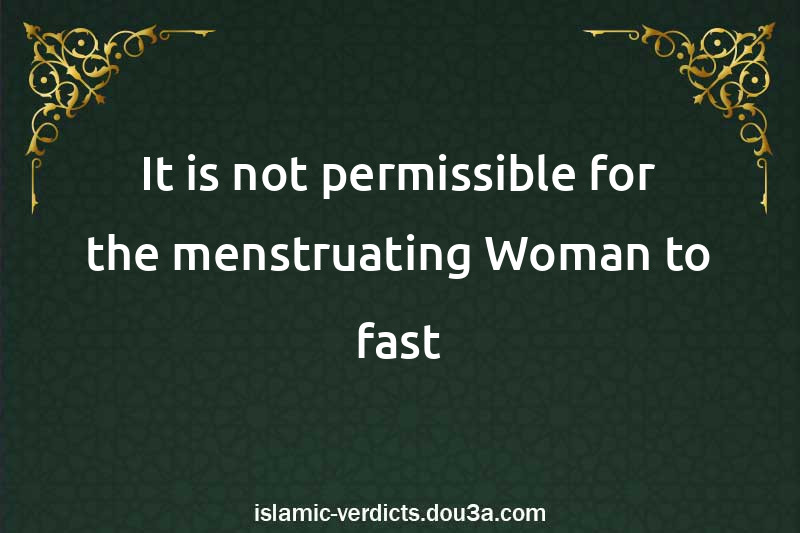 It is not permissible for the menstruating Woman to fast