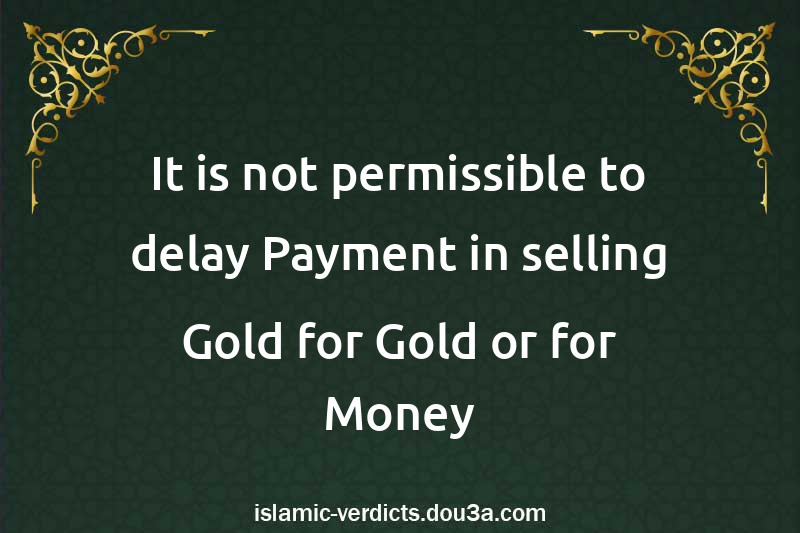 It is not permissible to delay Payment in selling Gold for Gold or for Money