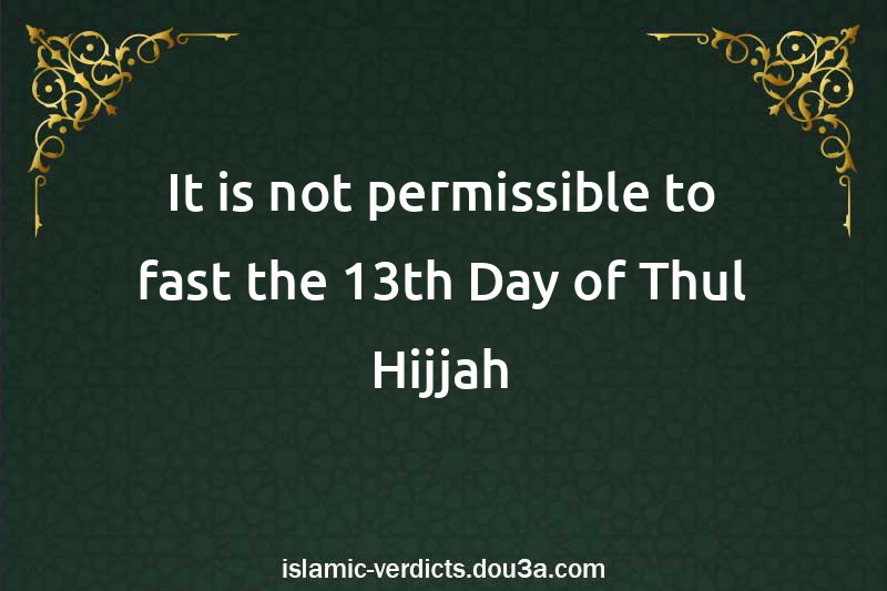 It is not permissible to fast the 13th Day of Thul-Hijjah