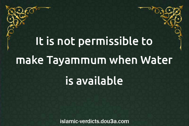 It is not permissible to make Tayammum when Water is available