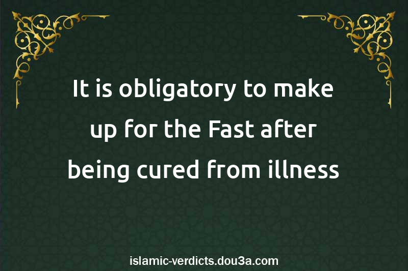 It is obligatory to make up for the Fast after being cured from illness