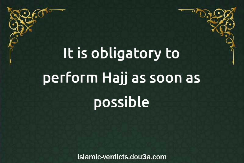 It is obligatory to perform Hajj as soon as possible