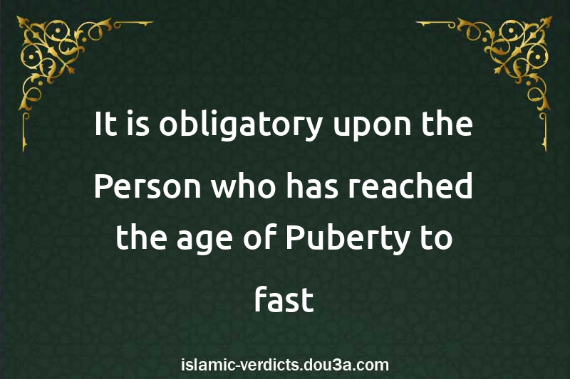 It is obligatory upon the Person who has reached the age of Puberty to fast