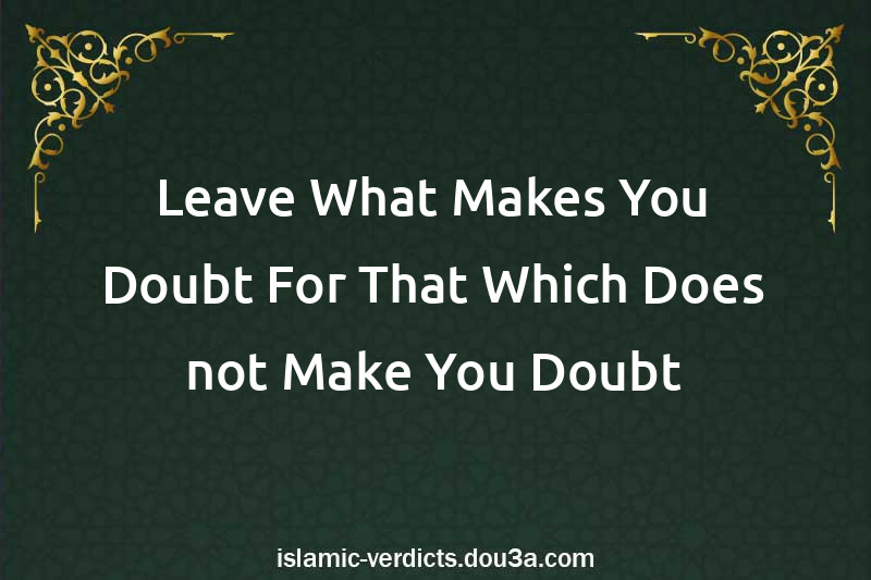 Leave What Makes You Doubt For That Which Does not Make You Doubt