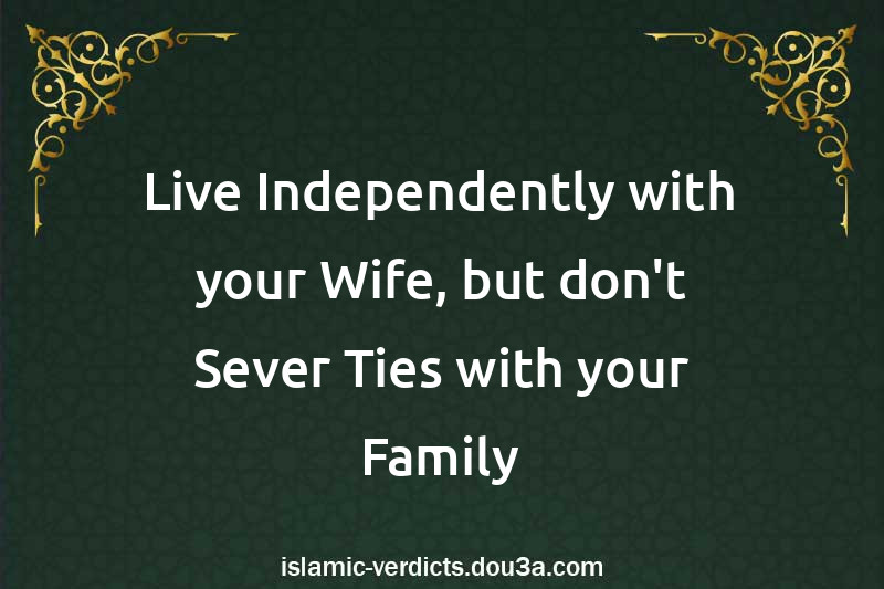 Live Independently with your Wife, but don't Sever Ties with your Family