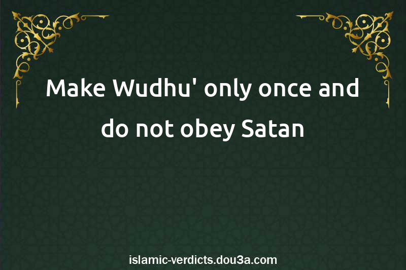 Make Wudhu' only once and do not obey Satan