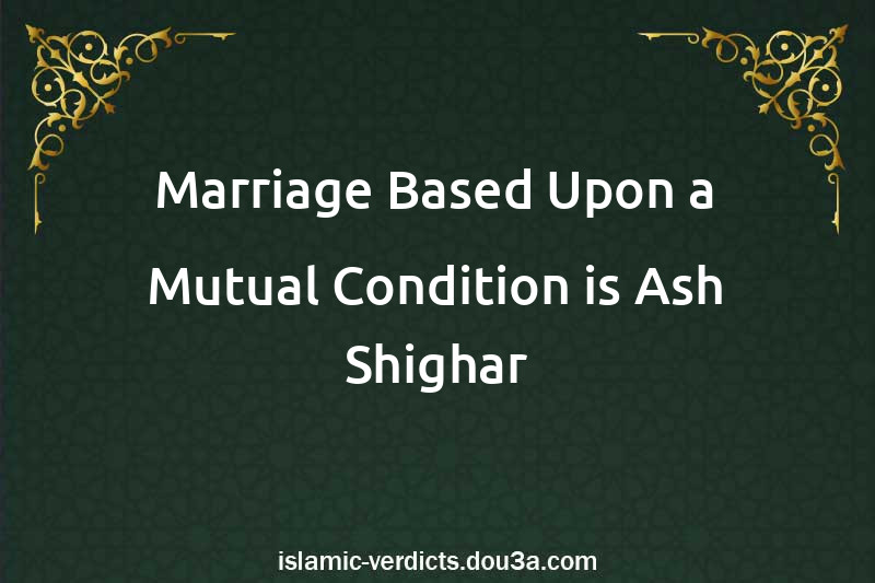 Marriage Based Upon a Mutual Condition is Ash-Shighar