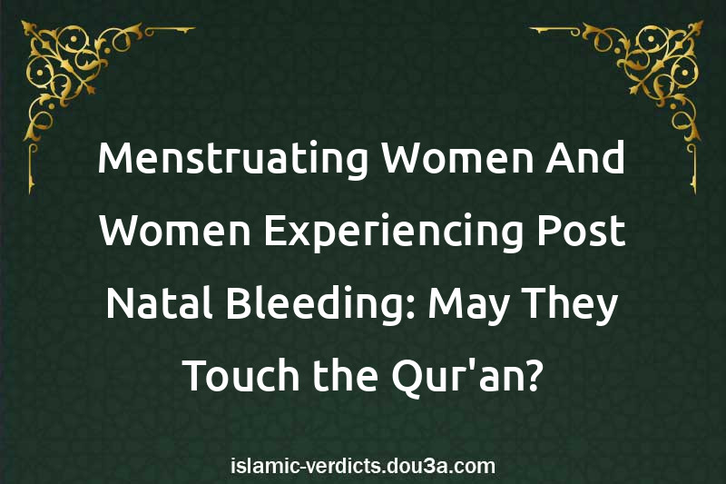 Menstruating Women And Women Experiencing Post-Natal Bleeding: May They Touch the Qur'an?