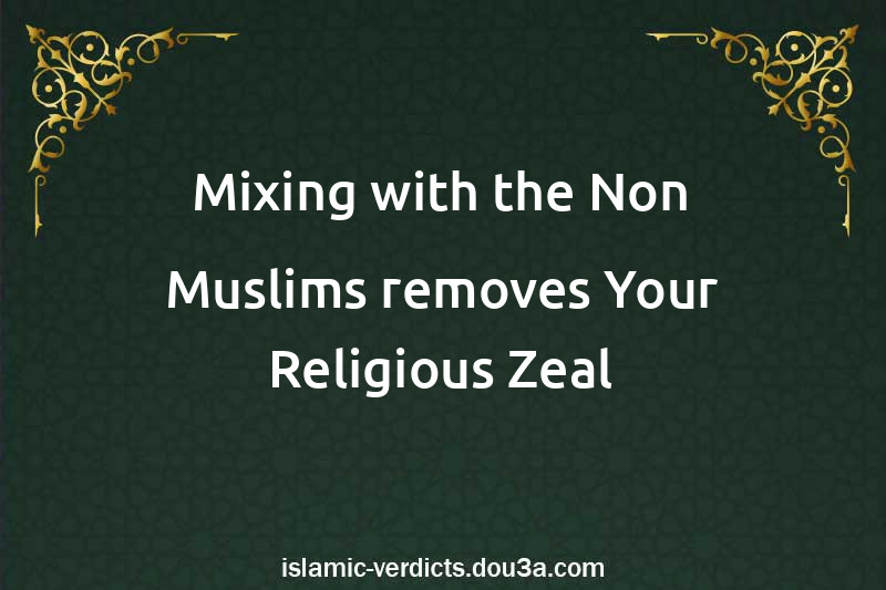 Mixing with the Non-Muslims removes Your Religious Zeal