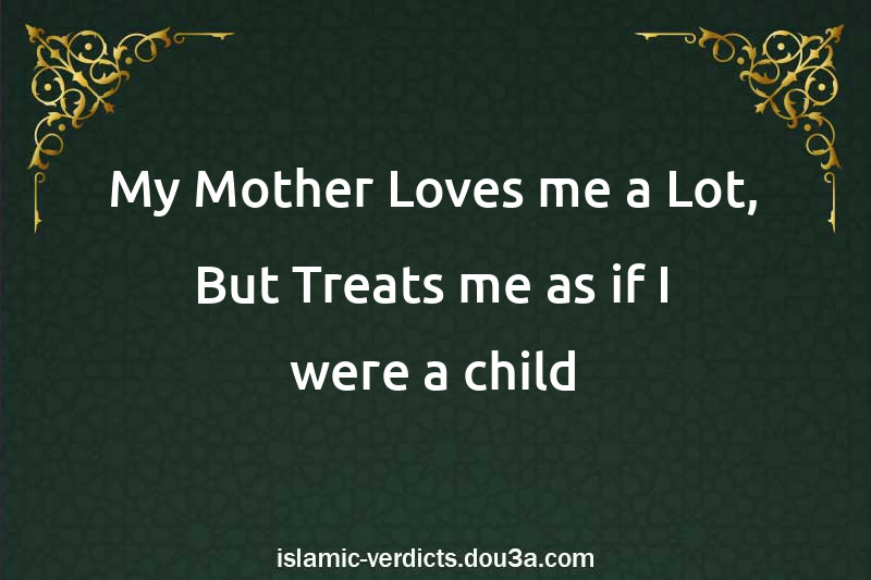 My Mother Loves me a Lot, But Treats me as if I were a child