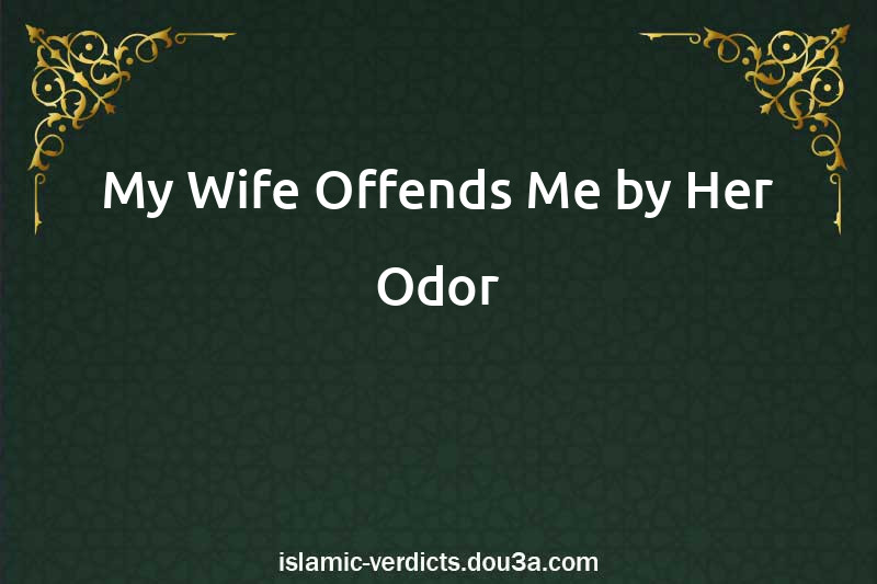 My Wife Offends Me by Her Odor